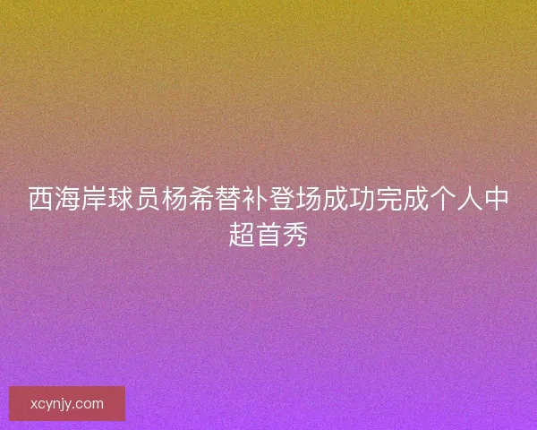 西海岸球员杨希替补登场成功完成个人中超首秀