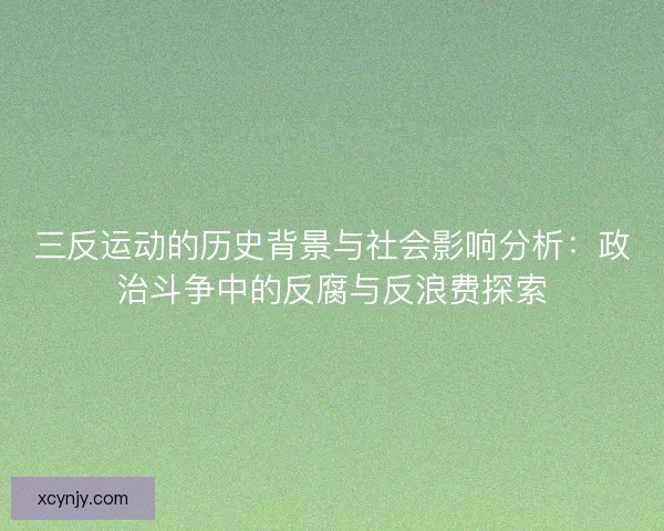 三反运动的历史背景与社会影响分析：政治斗争中的反腐与反浪费探索