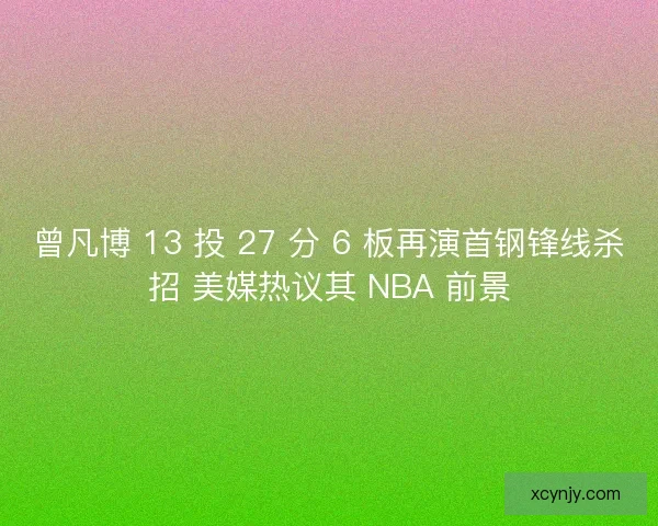 曾凡博 13 投 27 分 6 板再演首钢锋线杀招 美媒热议其 NBA 前景