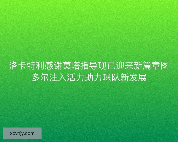 洛卡特利感谢莫塔指导现已迎来新篇章图多尔注入活力助力球队新发展