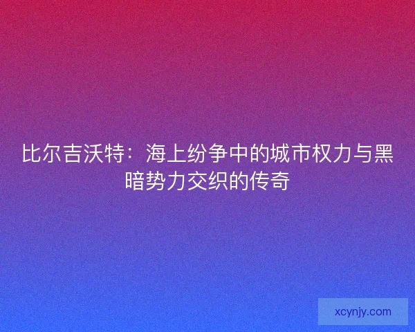 比尔吉沃特：海上纷争中的城市权力与黑暗势力交织的传奇