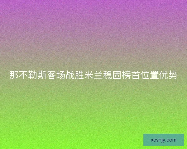 那不勒斯客场战胜米兰稳固榜首位置优势
