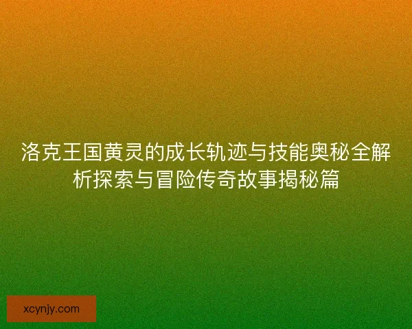 洛克王国黄灵的成长轨迹与技能奥秘全解析探索与冒险传奇故事揭秘篇